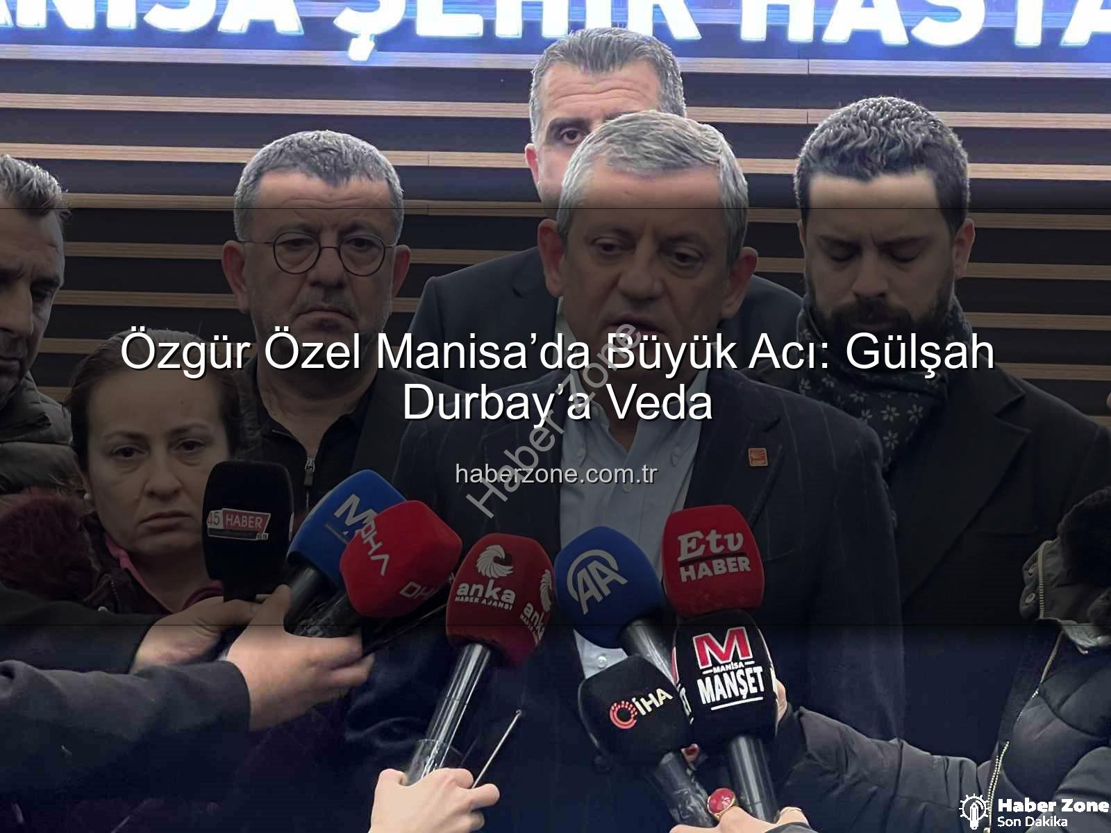 Özgür Özel Manisa - Özgür Özel Manisa’da Büyük Acı: Gülşah Durbay’a Veda