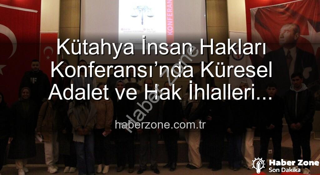 Kütahya insan hakları konferansı - Kütahya İnsan Hakları Konferansı’nda Küresel Adalet ve Hak İhlalleri Masaya Yatırıldı