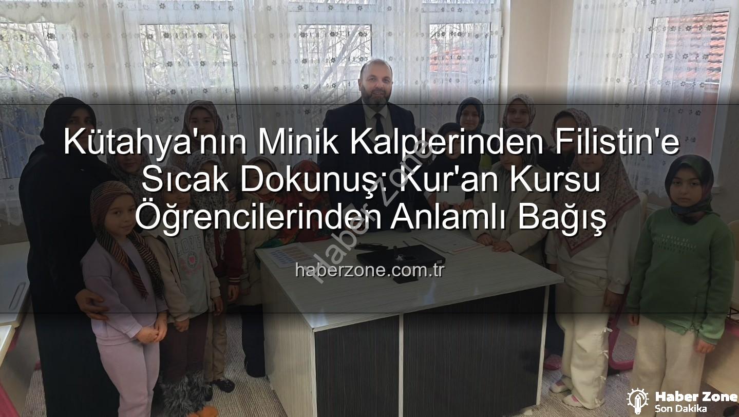 Kütahya Filistin bağış - Kütahya'nın Minik Kalplerinden Filistin'e Sıcak Dokunuş: Kur'an Kursu Öğrencilerinden Anlamlı Bağış