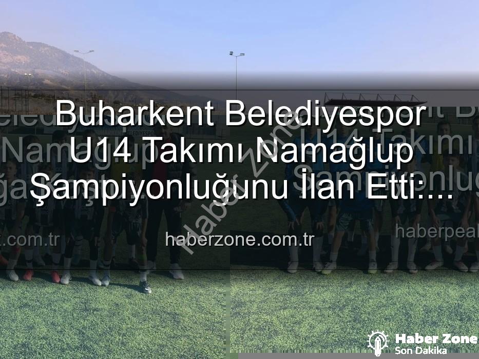 Buharkent U14 şampiyon - Buharkent Belediyespor U14 Takımı Namağlup Şampiyonluğunu İlan Etti: Genç Yıldızlar Tarih Yazdı!