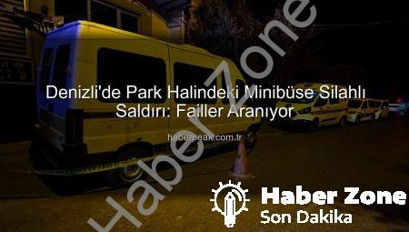 Denizli’de Park Halindeki Minibüse Silahlı Saldırı: Şüpheliler Kaçtı, Polis Peşlerinde!