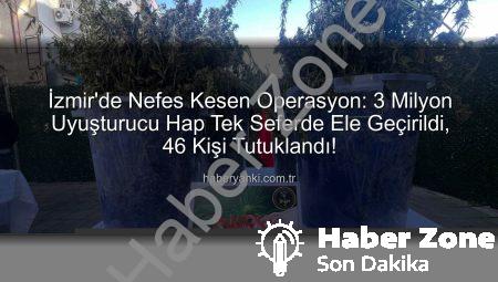 İzmir’de Nefes Kesen Operasyon: Tek Seferde 3 Milyon Uyuşturucu Hap Ele Geçirildi, 46 Kişi Tutuklandı
