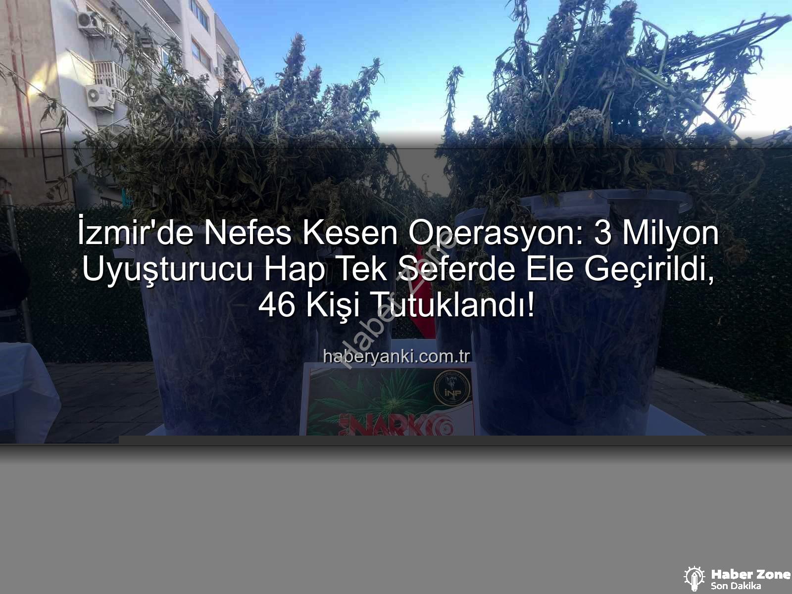 uyuşturucu hap - İzmir'de Nefes Kesen Operasyon: Tek Seferde 3 Milyon Uyuşturucu Hap Ele Geçirildi, 46 Kişi Tutuklandı