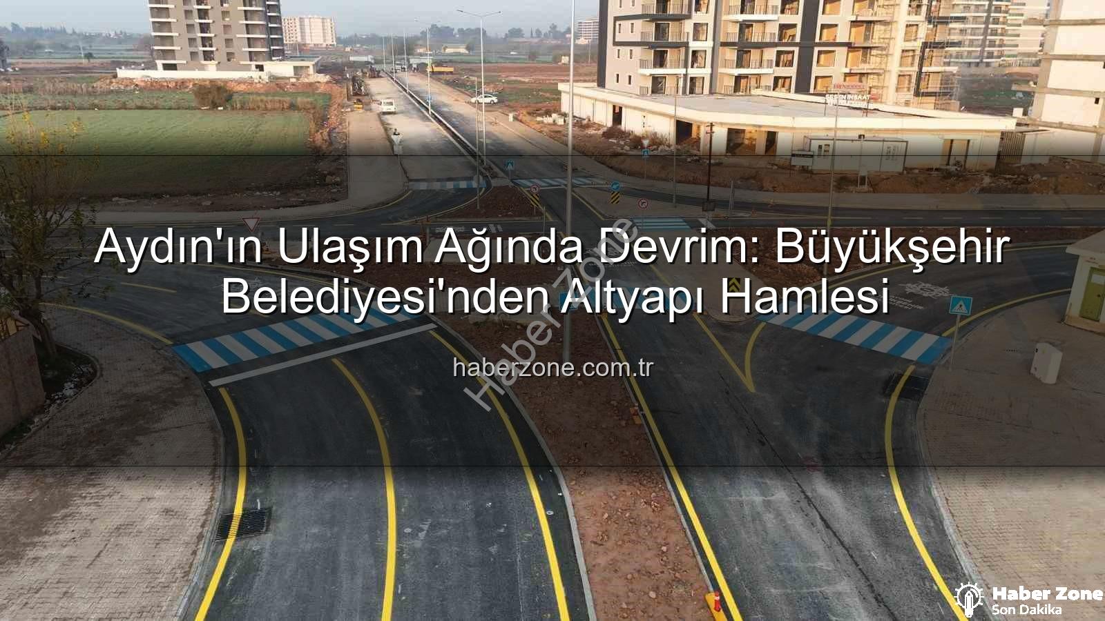 Aydın ulaşım altyapısı - Aydın'ın Ulaşım Ağında Devrim: Büyükşehir Belediyesi'nden Altyapı Hamlesi