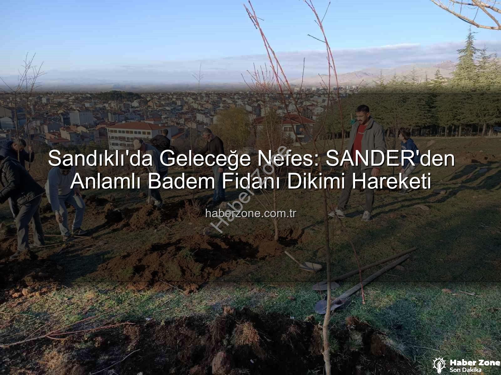 Sandıklı'da Geleceğe Nefes: SANDER'den Anlamlı Badem Fidanı Dikimi Hareketi