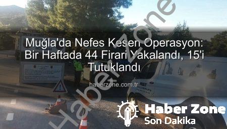 Muğla’da Nefes Kesen Operasyon: Bir Haftada 44 Firari Yakalandı, 15’i Tutuklandı