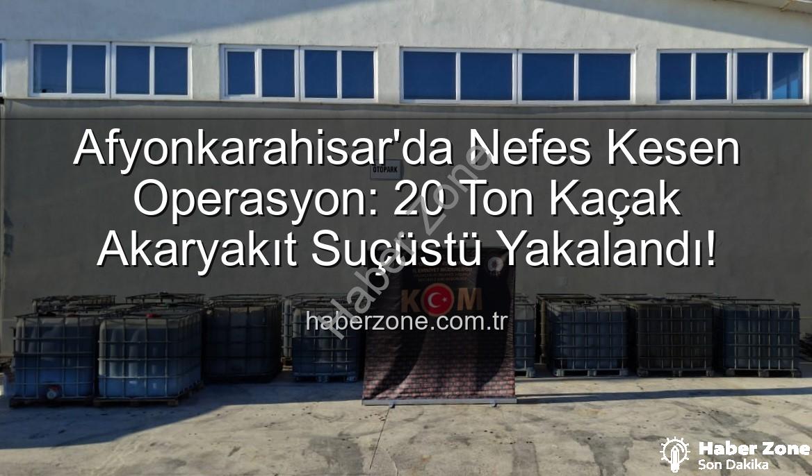 kaçak akaryakıt - Afyonkarahisar'da Nefes Kesen Operasyon: 20 Ton Kaçak Akaryakıt Suçüstü Yakalandı!