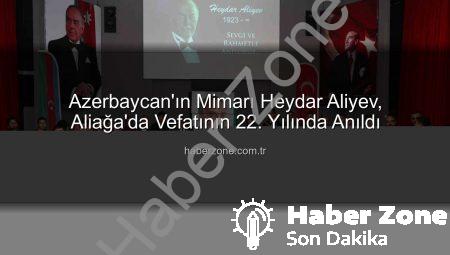 Azerbaycan’ın Mimarı Heydar Aliyev, Aliağa’da Vefatının 22. Yılında Anıldı