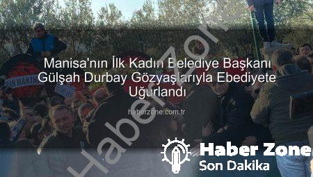 Manisa’nın İlk Kadın Belediye Başkanı Gülşah Durbay Gözyaşlarıyla Ebediyete Uğurlandı