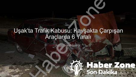 Uşak’ta Trafik Kabusu: Kavşakta Çarpışan Araçlarda 6 Yaralı