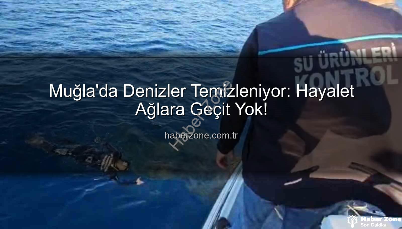 hayalet ağ temizliği - Muğla'da Denizler Temizleniyor: Hayalet Ağlara Geçit Yok!