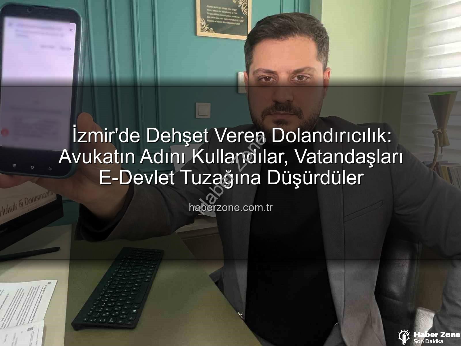 İzmir'de Dehşet Veren Dolandırıcılık: Avukatın Adını Kullandılar, Vatandaşları E-Devlet Tuzağına Düşürdüler
