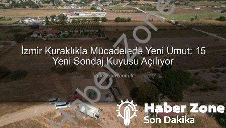 İzmir Kuraklıkla Mücadelede Yeni Umut: 15 Yeni Sondaj Kuyusu Açılıyor