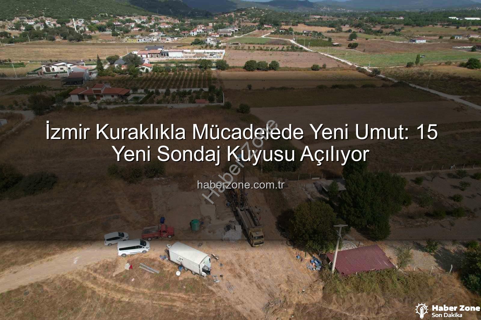 İzmir sondaj kuyusu - İzmir Kuraklıkla Mücadelede Yeni Umut: 15 Yeni Sondaj Kuyusu Açılıyor