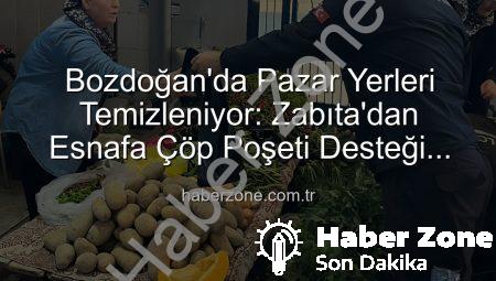 Bozdoğan’da Pazar Yerleri Temizleniyor: Zabıta’dan Esnafa Çöp Poşeti Desteği Hijyen Seferberliği Başlattı