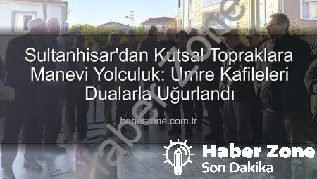 Sultanhisar’dan Kutsal Topraklara Manevi Yolculuk: Umre Kafileleri Dualarla Uğurlandı