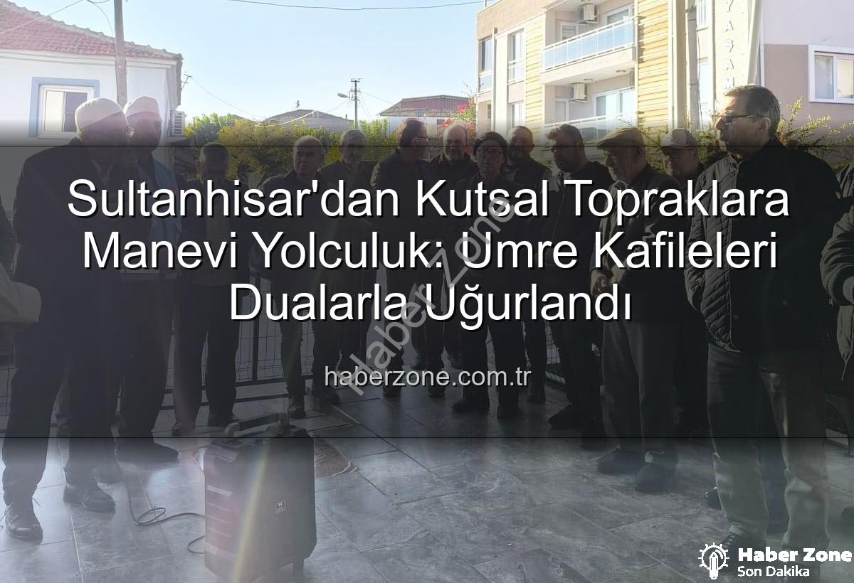 umre yolcuları - Sultanhisar'dan Kutsal Topraklara Manevi Yolculuk: Umre Kafileleri Dualarla Uğurlandı