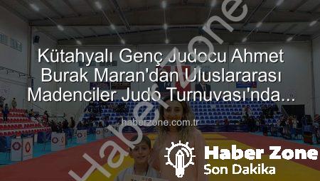 Kütahyalı Genç Judocu Ahmet Burak Maran’dan Uluslararası Madenciler Judo Turnuvası’nda Bronz Madalya Sevinci