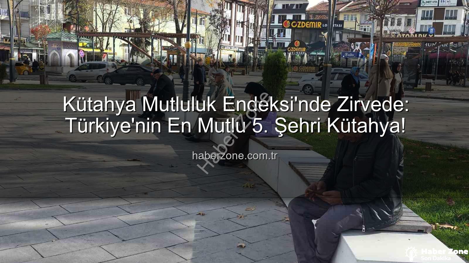 en mutlu şehir - Kütahya Mutluluk Endeksi'nde Zirvede: Türkiye'nin En Mutlu 5. Şehri Kütahya!