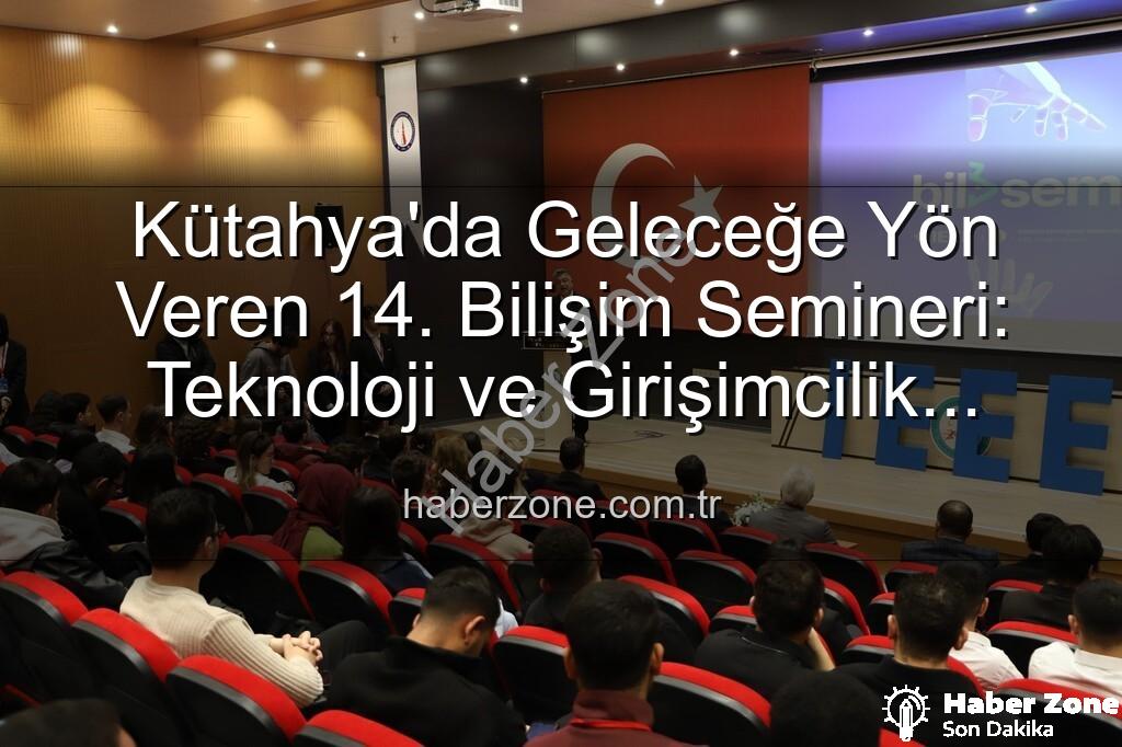 Kütahya'da Geleceğe Yön Veren 14. Bilişim Semineri: Teknoloji ve Girişimcilik Buluşması