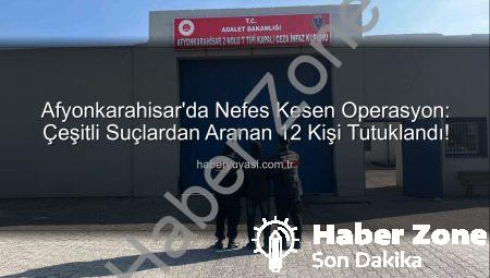 Afyonkarahisar’da Nefes Kesen Operasyon: Çeşitli Suçlardan Aranan 12 Kişi Tutuklandı!