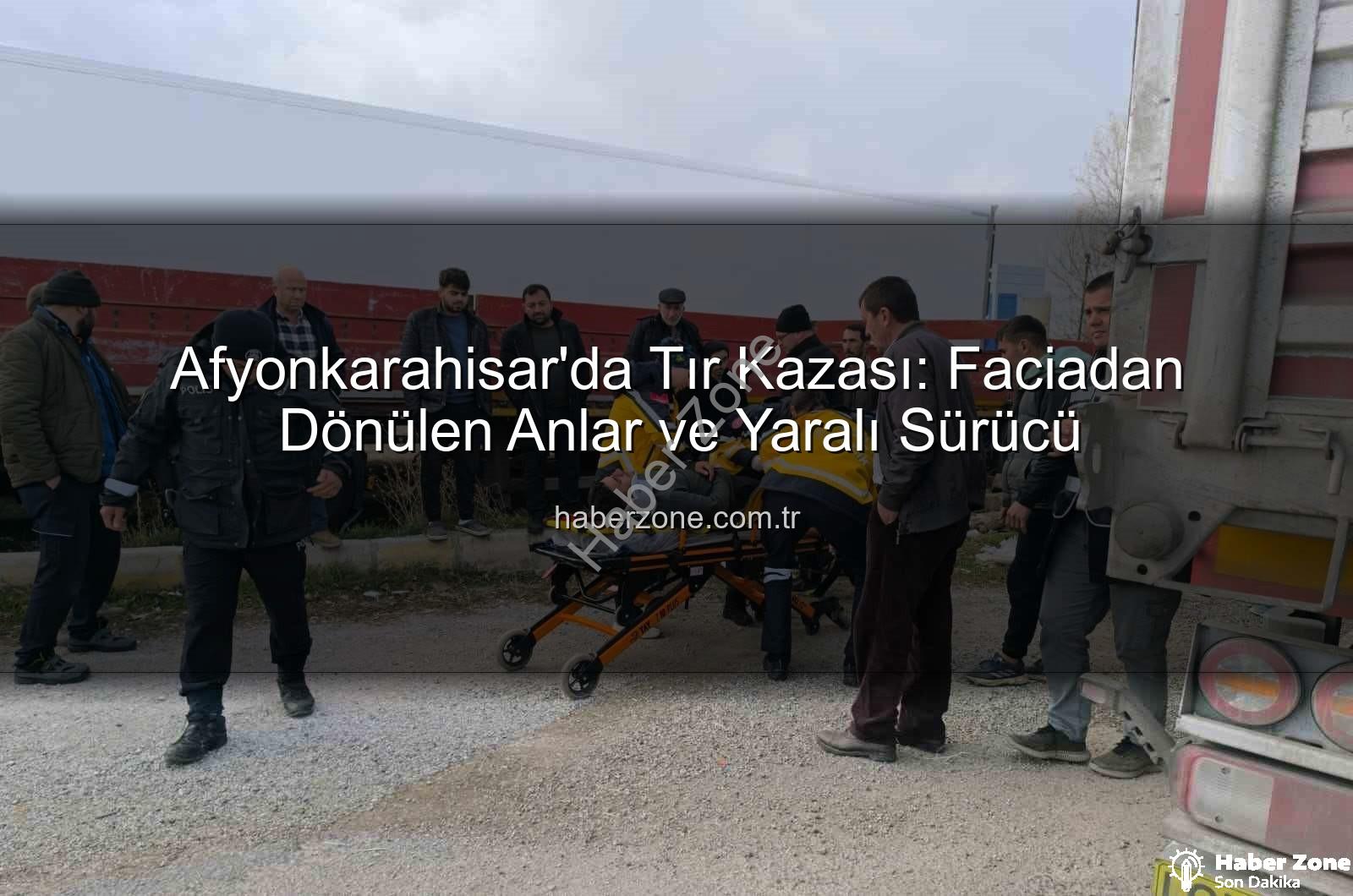 tır kazası Afyonkarahisar - Afyonkarahisar'da Tır Kazası: Faciadan Dönülen Anlar ve Yaralı Sürücü