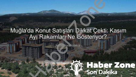 Muğla’da Konut Satışları Dikkat Çekti: Kasım Ayı Rakamları Ne Gösteriyor?