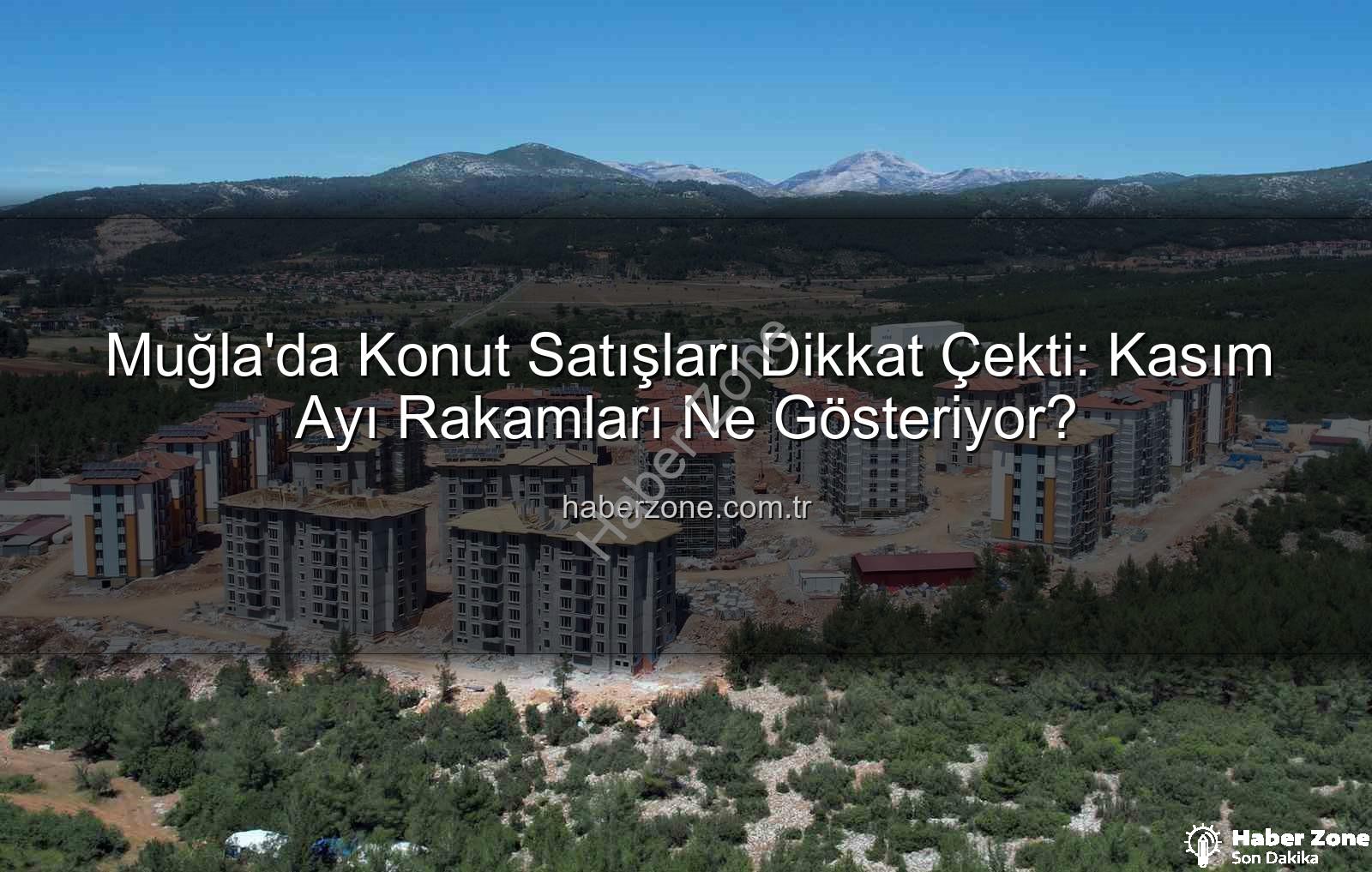Muğla konut satışları - Muğla'da Konut Satışları Dikkat Çekti: Kasım Ayı Rakamları Ne Gösteriyor?