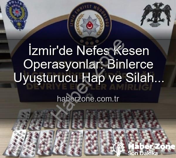 İzmir uyuşturucu operasyonu - İzmir'de Nefes Kesen Operasyonlar: Binlerce Uyuşturucu Hap ve Silah Ele Geçirildi, 329 Aranan Şahıs Yakalandı