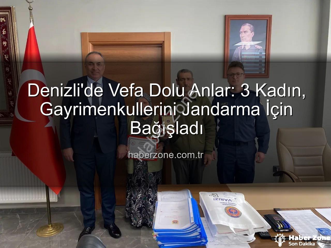 Denizli gayrimenkul bağışı - Denizli'de Vefa Dolu Anlar: 3 Kadın, Gayrimenkullerini Jandarma İçin Bağışladı
