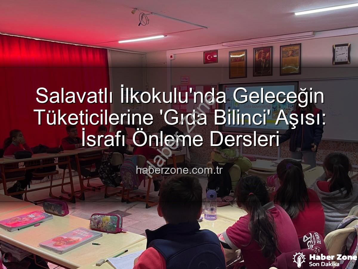 gıda bilinci eğitimi - Salavatlı İlkokulu'nda Geleceğin Tüketicilerine 'Gıda Bilinci' Aşısı: İsrafı Önleme Dersleri
