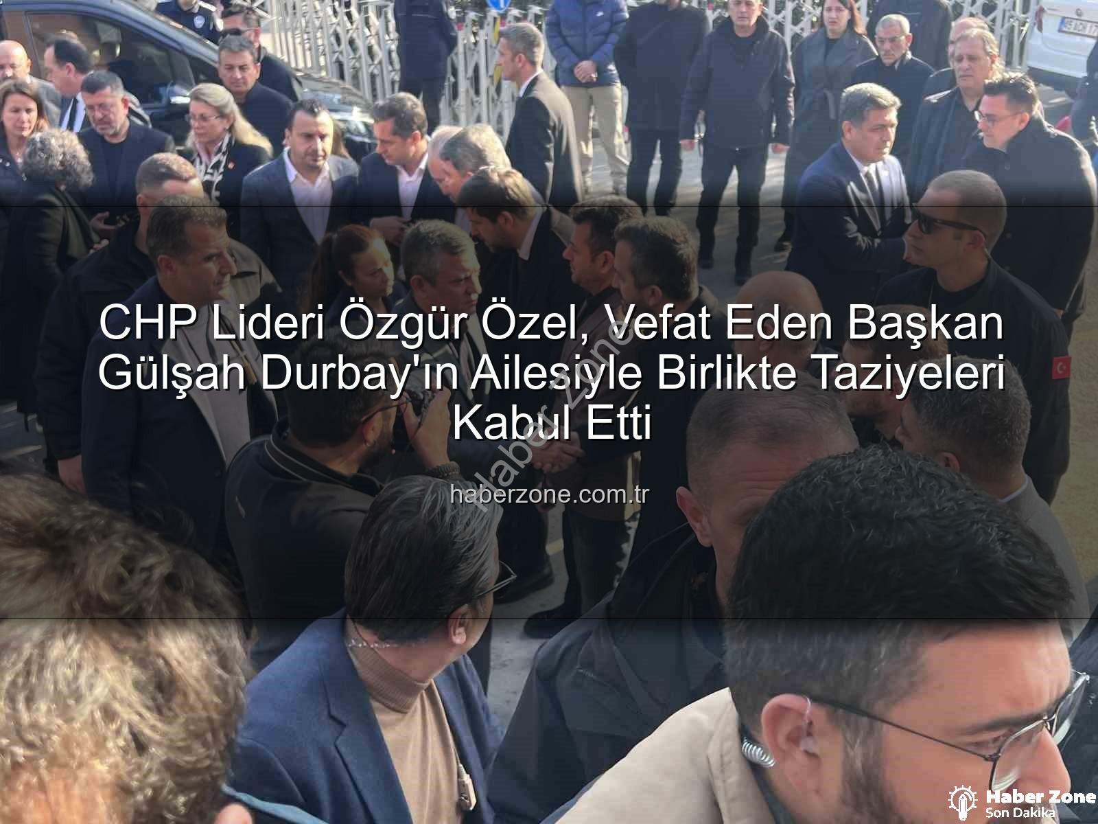 Gülşah Durbay - CHP Lideri Özgür Özel, Vefat Eden Başkan Gülşah Durbay'ın Ailesiyle Birlikte Taziyeleri Kabul Etti