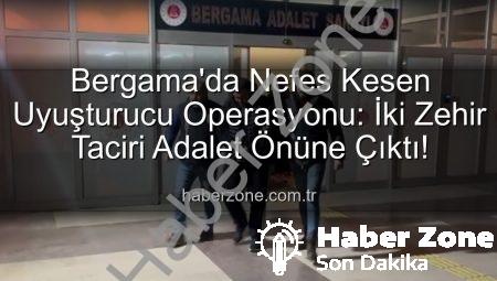 Bergama’da Nefes Kesen Uyuşturucu Operasyonu: İki Zehir Taciri Adalet Önüne Çıktı!