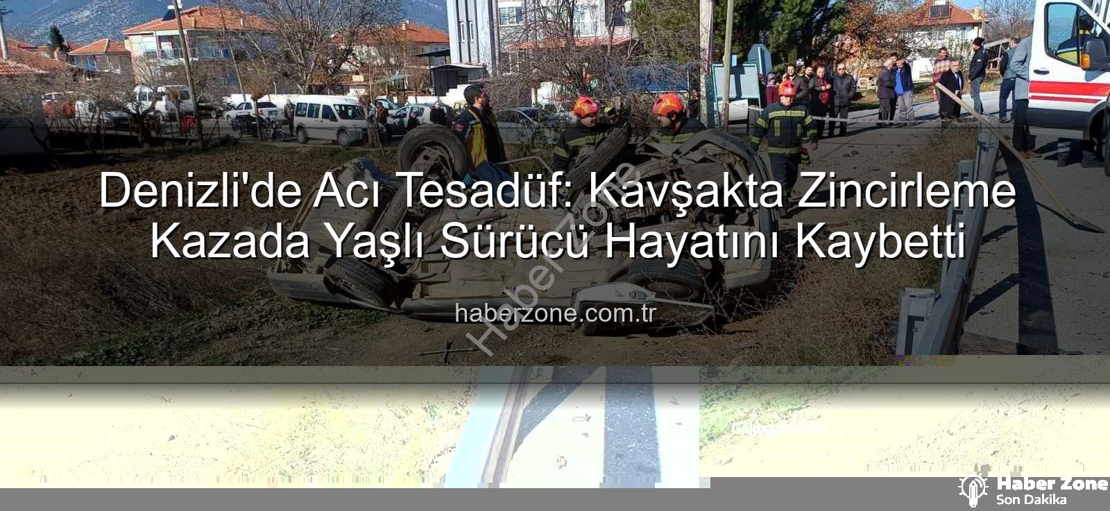 Denizli trafik kazası - Denizli'de Acı Tesadüf: Kavşakta Zincirleme Kazada Yaşlı Sürücü Hayatını Kaybetti