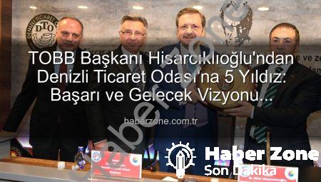 TOBB Başkanı Hisarcıklıoğlu’ndan Denizli Ticaret Odası’na 5 Yıldız: Başarı ve Gelecek Vizyonu Açıklandı