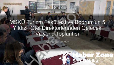 MSKÜ Turizm Fakültesi ve Bodrum’un 5 Yıldızlı Otel Direktörlerinden Gelecek Vizyonu Toplantısı