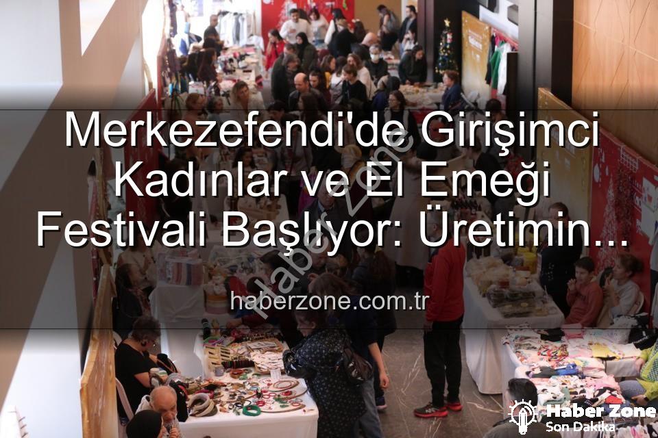 Girişimci Kadınlar Festivali - Merkezefendi'de Girişimci Kadınlar ve El Emeği Festivali Başlıyor: Üretimin ve Dayanışmanın Buluşma Noktası