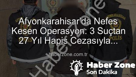 Afyonkarahisar’da Nefes Kesen Operasyon: 3 Suçtan 27 Yıl Hapis Cezasıyla Aranıyordu, Polis Yakaladı!