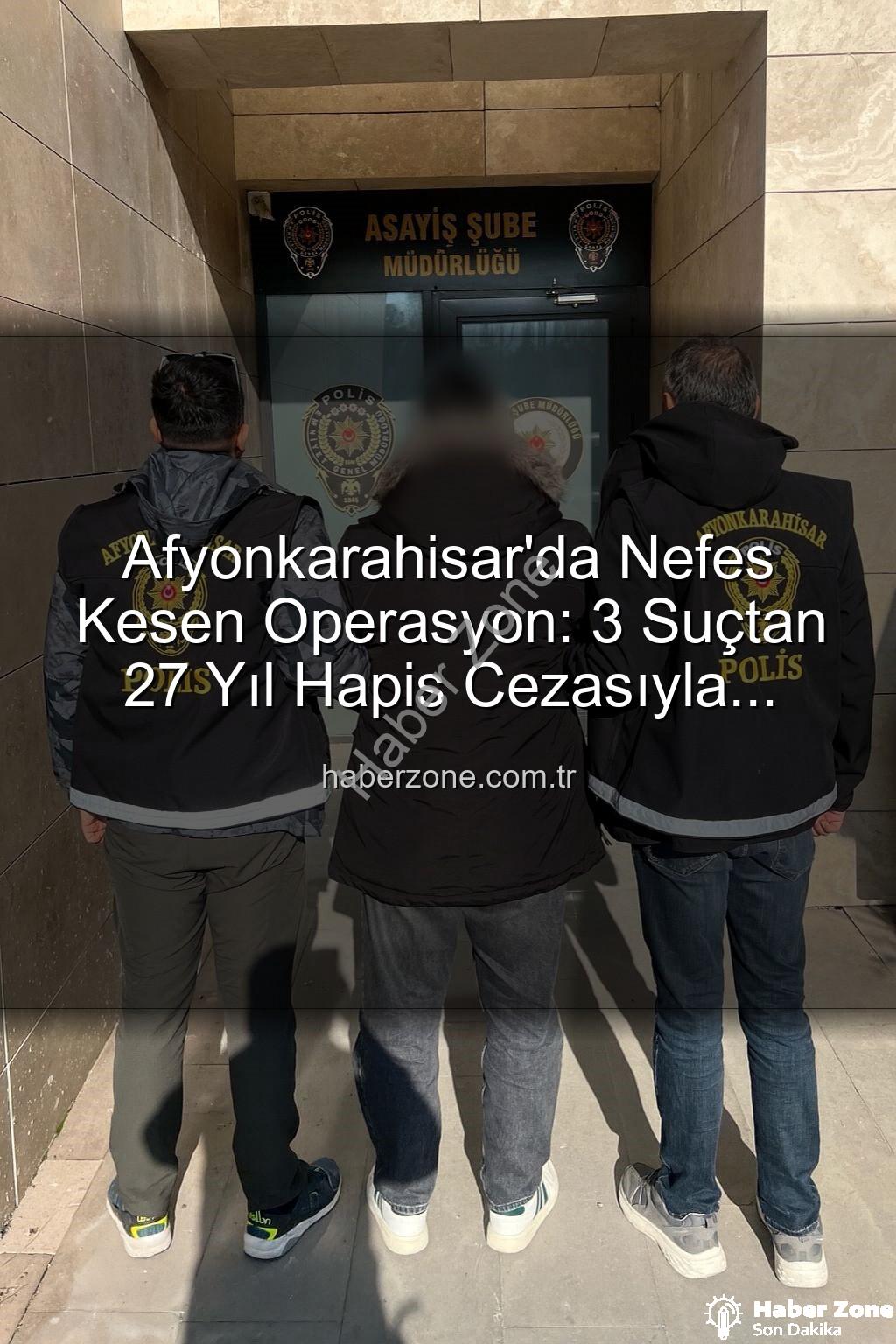 Afyonkarahisar polis operasyonu - Afyonkarahisar'da Nefes Kesen Operasyon: 3 Suçtan 27 Yıl Hapis Cezasıyla Aranıyordu, Polis Yakaladı!
