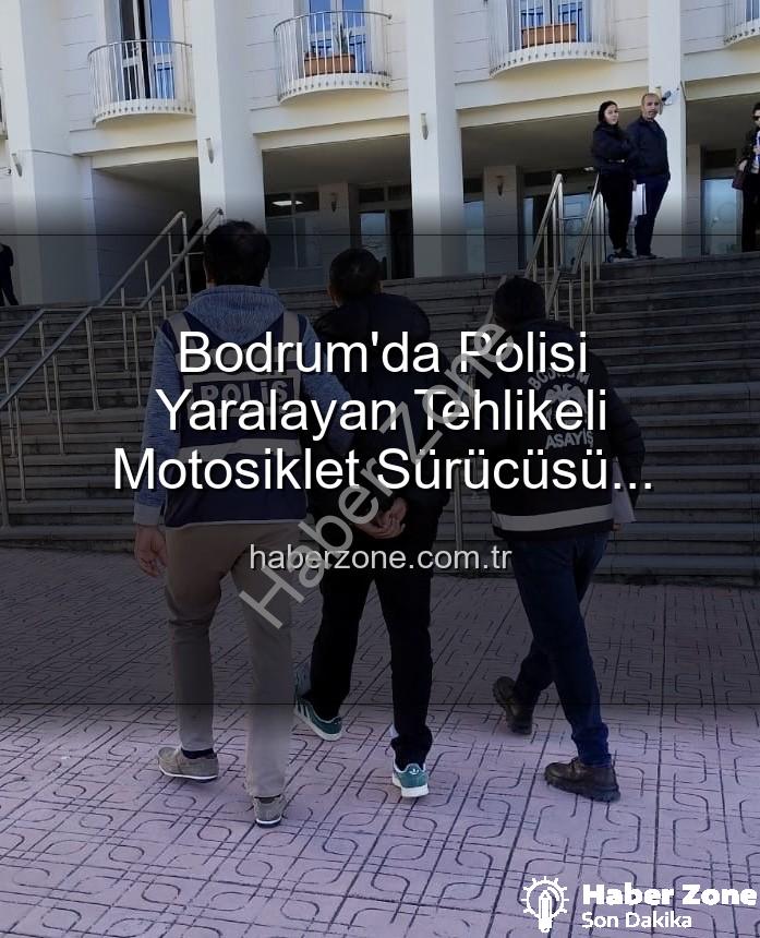 Bodrum'da polisi yaralayan sürücü - Bodrum'da Polisi Yaralayan Tehlikeli Motosiklet Sürücüsü Tutuklandı: Trafik Güvenliği Tehlikede!