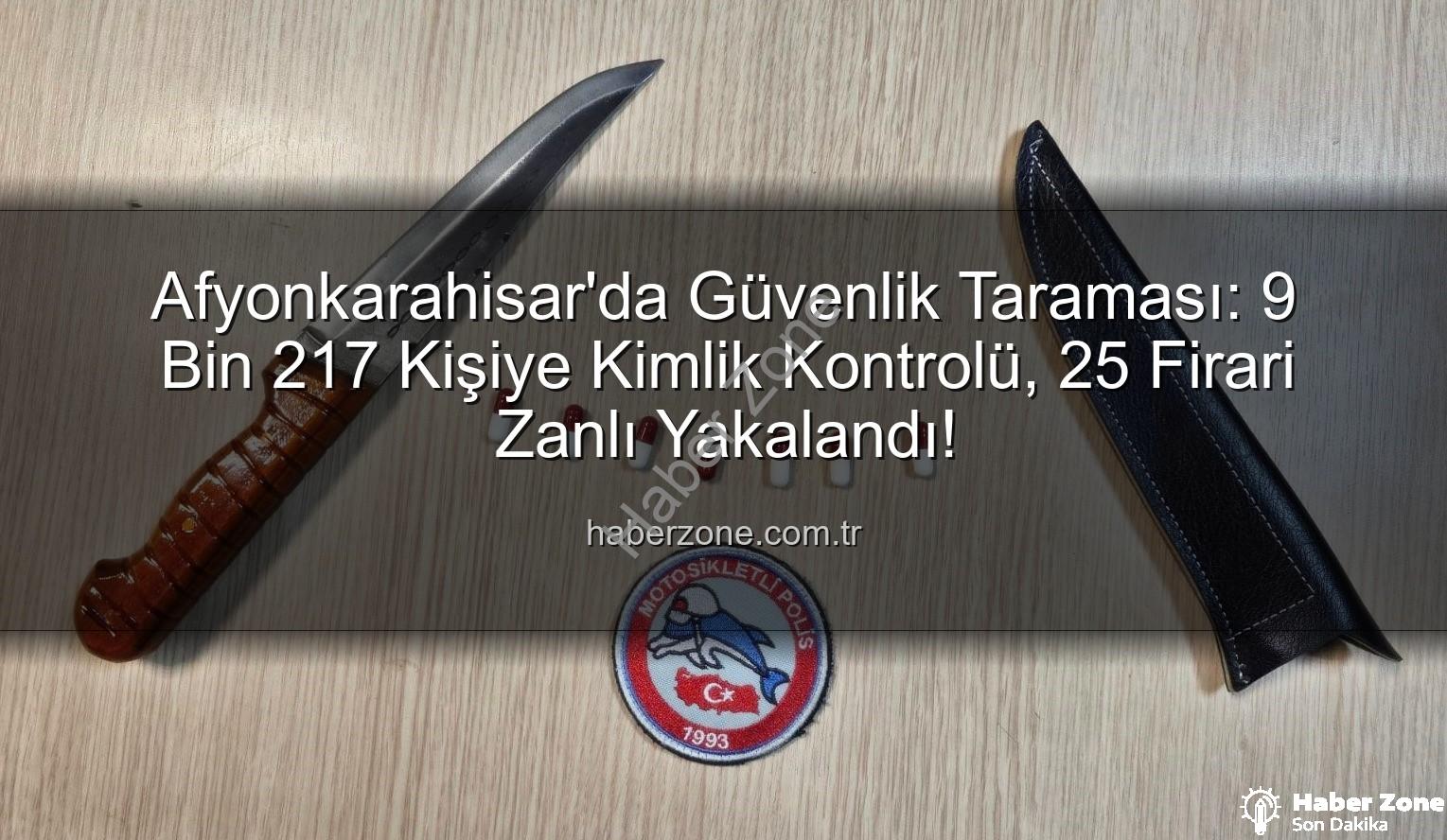 Afyonkarahisar polis taraması - Afyonkarahisar'da Güvenlik Taraması: 9 Bin 217 Kişiye Kimlik Kontrolü, 25 Firari Zanlı Yakalandı!