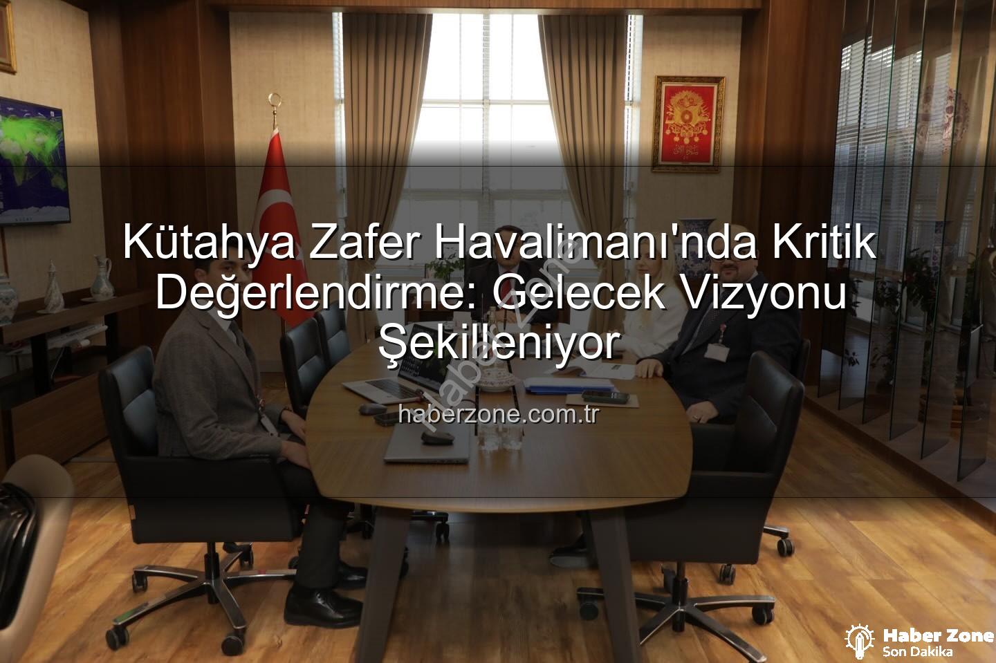 Zafer Havalimanı - Kütahya Zafer Havalimanı'nda Kritik Değerlendirme: Gelecek Vizyonu Şekilleniyor