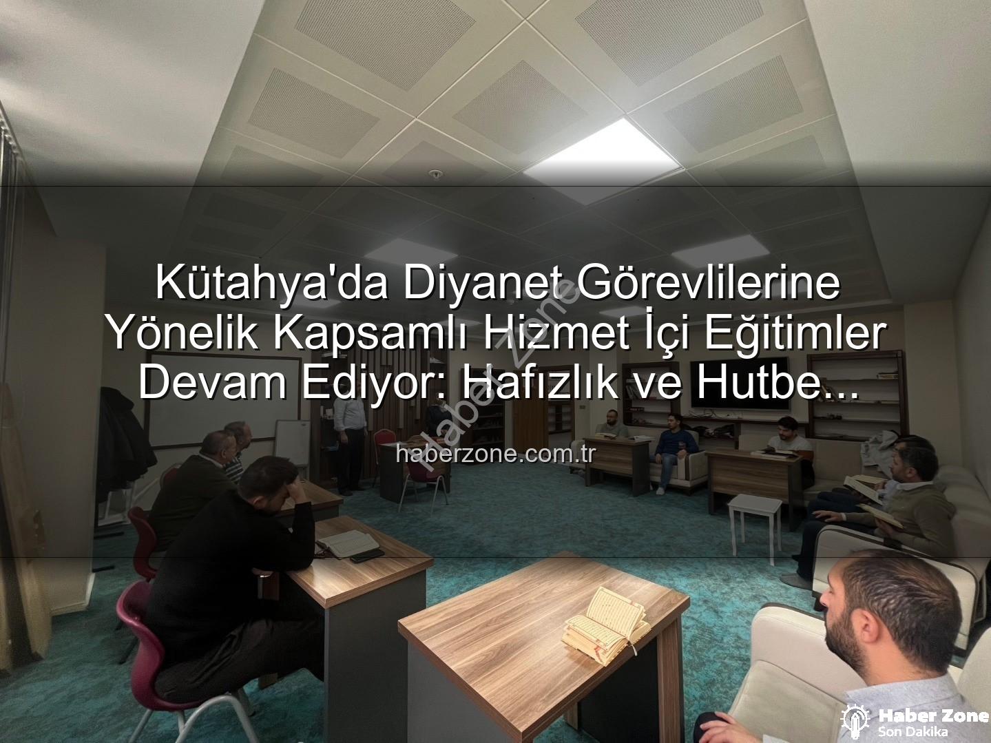 hizmet içi eğitim - Kütahya'da Diyanet Görevlilerine Yönelik Kapsamlı Hizmet İçi Eğitimler Devam Ediyor: Hafızlık ve Hutbe Sunumu Becerileri Güçlendiriliyor