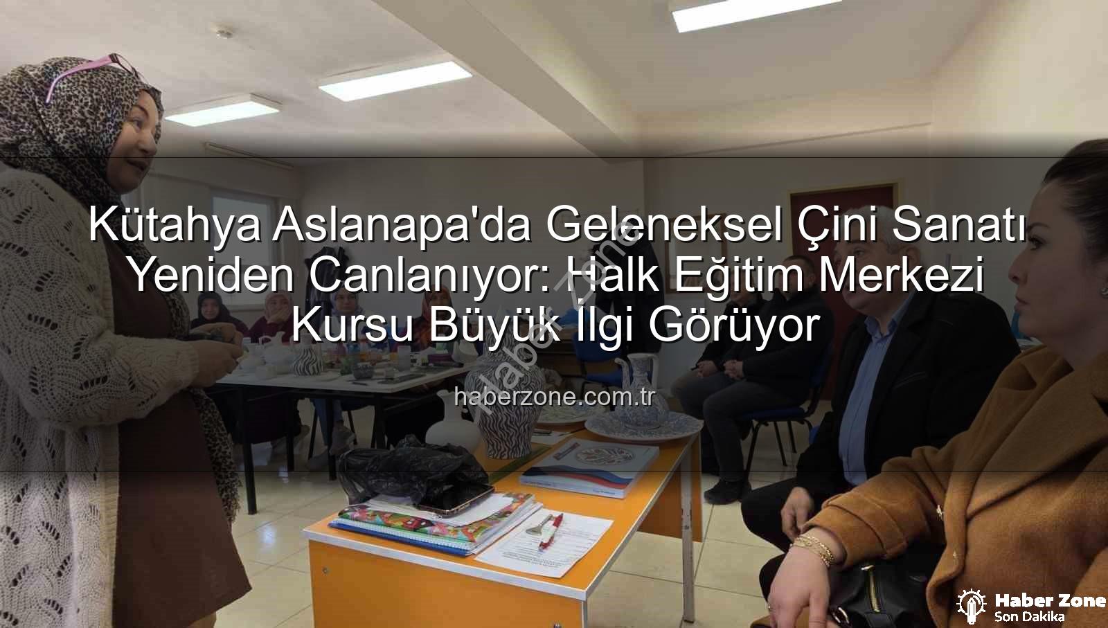 Aslanapa çini kursu - Kütahya Aslanapa'da Geleneksel Çini Sanatı Yeniden Canlanıyor: Halk Eğitim Merkezi Kursu Büyük İlgi Görüyor