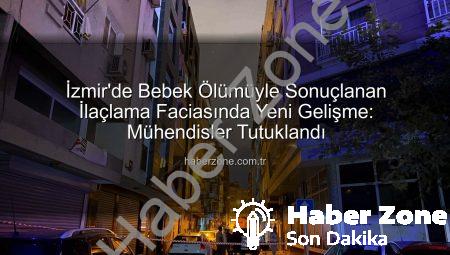 İzmir’de Bebek Ölümüyle Sonuçlanan İlaçlama Faciasında Yeni Gelişme: Mühendisler Tutuklandı