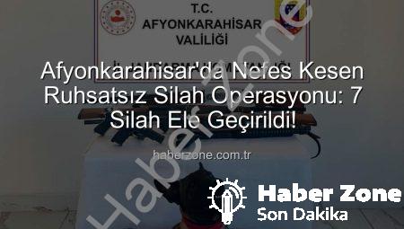 Afyonkarahisar’da Nefes Kesen Ruhsatsız Silah Operasyonu: 7 Silah Ele Geçirildi!