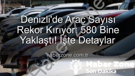 Denizli’de Araç Sayısı Rekor Kırıyor: 580 Bine Yaklaştı! İşte Detaylar