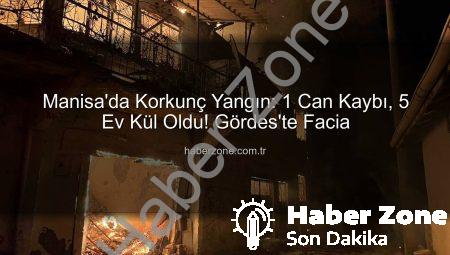 Manisa’da Korkunç Yangın: 1 Can Kaybı, 5 Ev Kül Oldu! Gördes’te Facia