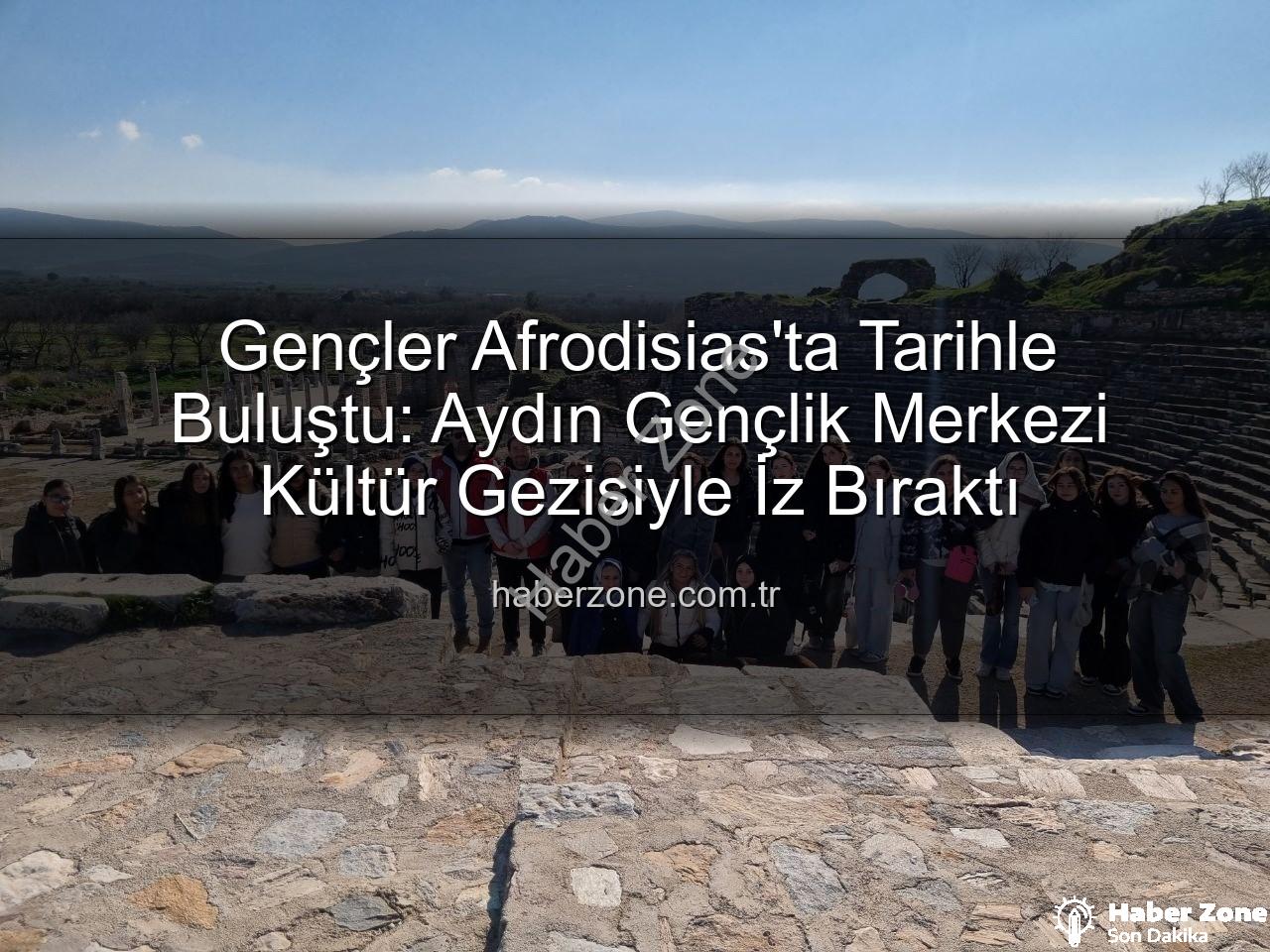 Afrodisias Antik Kenti - Gençler Afrodisias'ta Tarihle Buluştu: Aydın Gençlik Merkezi Kültür Gezisiyle İz Bıraktı
