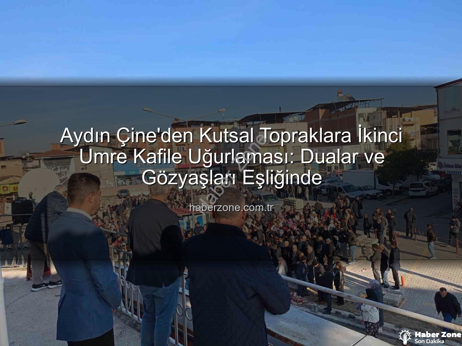 umre kafilesi - Aydın Çine'den Kutsal Topraklara İkinci Umre Kafile Uğurlaması: Dualar ve Gözyaşları Eşliğinde